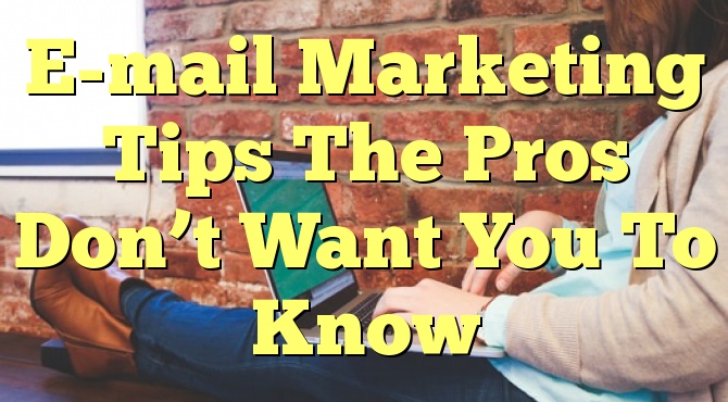 E-mail Marketing Tips The Pros Don’t Want You To Know