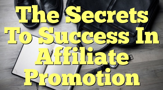 The Secrets To Success In Affiliate Promotion