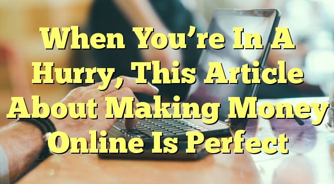 When You’re In A Hurry, This Article About Making Money Online Is Perfect